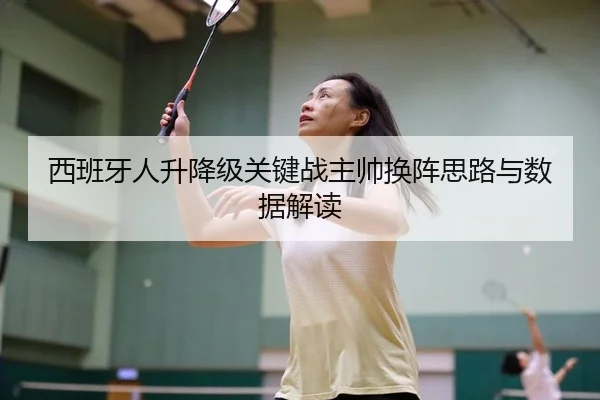 西班牙人升降级关键战主帅换阵思路与数据解读